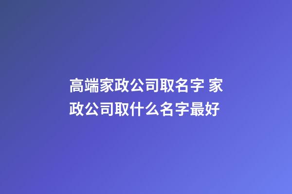 高端家政公司取名字 家政公司取什么名字最好-第1張-公司起名-玄機派